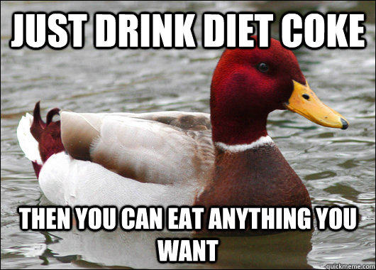 Just drink diet coke then you can eat anything you want  Malicious Advice Mallard