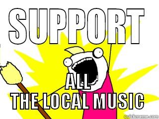 SUPPORT ALL THE LOCAL MUSIC All The Things