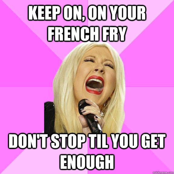 Keep on, on your french fry don't stop til you get enough  Wrong Lyrics Christina