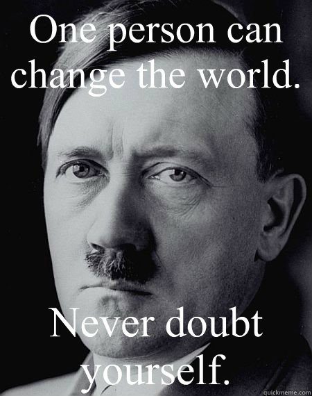 One person can change the world. Never doubt yourself. - One person can change the world. Never doubt yourself.  Never doubt yourself hitler
