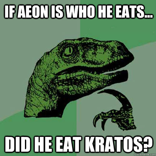 If aeon is who he eats... Did he eat Kratos?  Philosoraptor