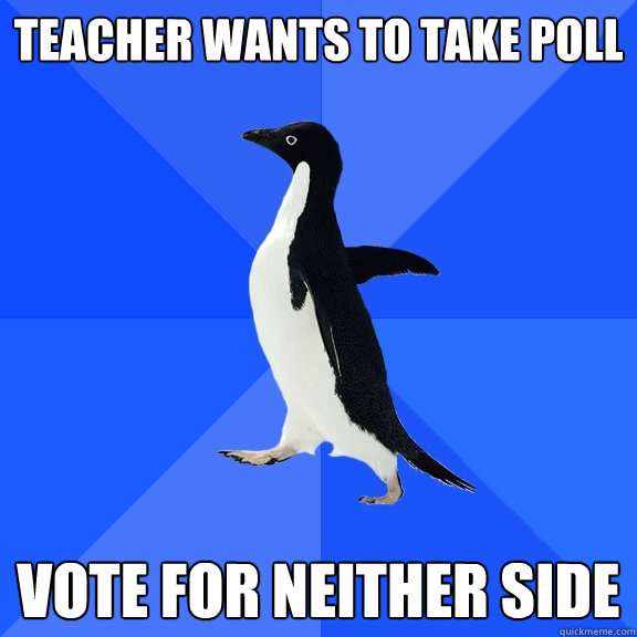 Teacher wants to take poll Vote for neither side  Socially Awkward Penguin