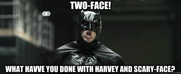 two-face! what havve you done with harvey and scary-face?  