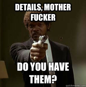 Details, Mother Fucker Do you have them?
  Samuel L Pulp Fiction