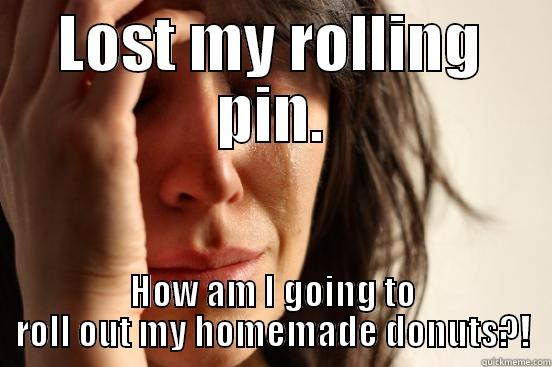 LOST MY ROLLING PIN. HOW AM I GOING TO ROLL OUT MY HOMEMADE DONUTS?! First World Problems