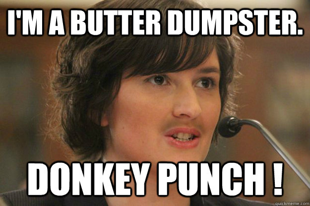 I'M A BUTTER DUMPSTER. DONKEY PUNCH ! - I'M A BUTTER DUMPSTER. DONKEY PUNCH !  Slut Sandra Fluke