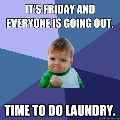 it's friday and everyone is going out. time to do laundry.  Success Kid