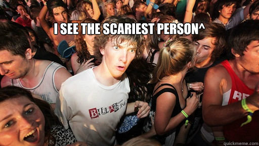 
I see the scariest person^
   Sudden Clarity Clarence