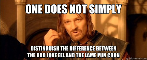 One does not simply Distinguish the difference between 
the bad joke eel and the lame pun coon  One Does Not Simply