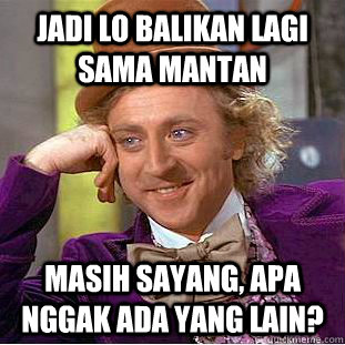 Jadi lo balikan lagi sama mantan masih sayang, apa nggak ada yang lain? - Jadi lo balikan lagi sama mantan masih sayang, apa nggak ada yang lain?  Condescending Wonka