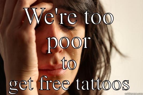 WE'RE TOO POOR TO GET FREE TATTOOS First World Problems