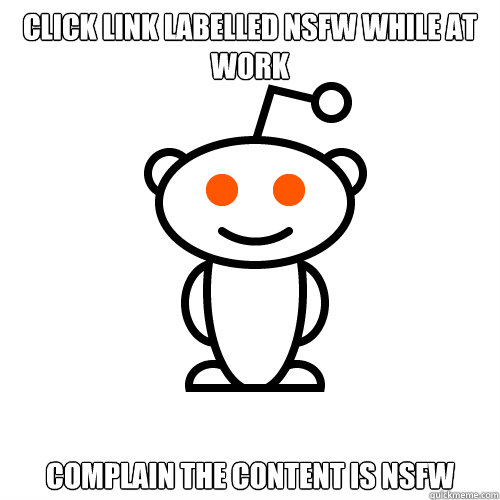 Click link labelled NSFW while at work Complain the content is NSFW - Click link labelled NSFW while at work Complain the content is NSFW  Redditor