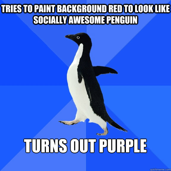 Tries to paint background red to look like socially awesome penguin   TURNS OUT PURPLE    Socially Awkward Penguin