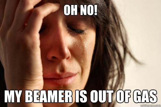 oh no! My beamer is out of gas  First World Problems