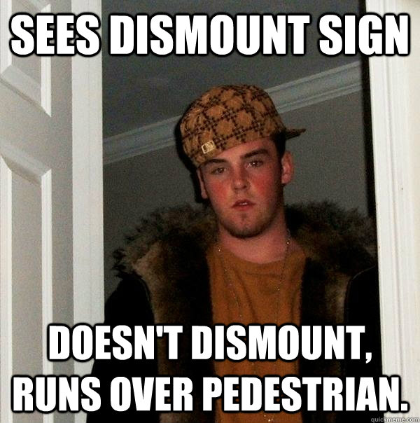 Sees Dismount sign Doesn't dismount, runs over pedestrian.  Scumbag Steve