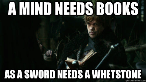 a mind needs books  as a sword needs a whetstone  Tyrion Lannister