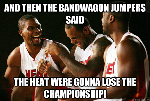 And Then the bandwagon Jumpers said  The heat were gonna lose the championship!  - And Then the bandwagon Jumpers said  The heat were gonna lose the championship!   Miami Heat meme!
