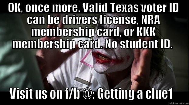 TRY TO REMEMBER - OK, ONCE MORE. VALID TEXAS VOTER ID CAN BE DRIVERS LICENSE, NRA MEMBERSHIP CARD, OR KKK MEMBERSHIP CARD. NO STUDENT ID.  VISIT US ON F/B @: GETTING A CLUE1   Joker Mind Loss