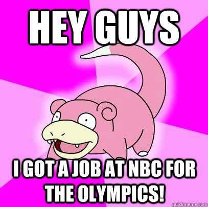 hey guys I got a job at NBC for the olympics!   Slowpoke