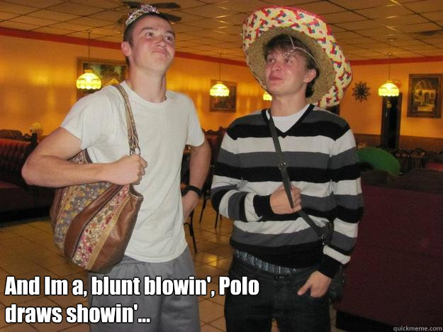 And Im a, blunt blowin', Polo draws showin'...  