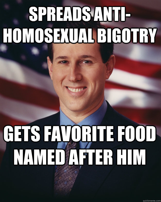 Spreads anti-homosexual bigotry Gets favorite food named after him  Rick Santorum
