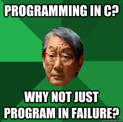 Programming in C? Why not just program in failure? - Programming in C? Why not just program in failure?  High Expectations Asian Father