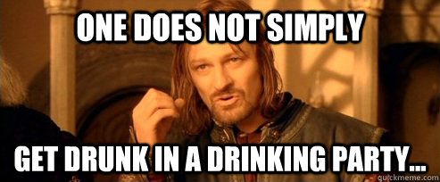 One does not simply  get drunk in a drinking party...  One Does Not Simply