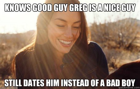 Knows Good Guy Greg is a nice guy Still dates him instead of a bad boy  Awesome Girlfriend Alice