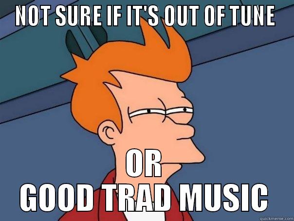NOT SURE IF IT'S OUT OF TUNE OR GOOD TRAD MUSIC Futurama Fry