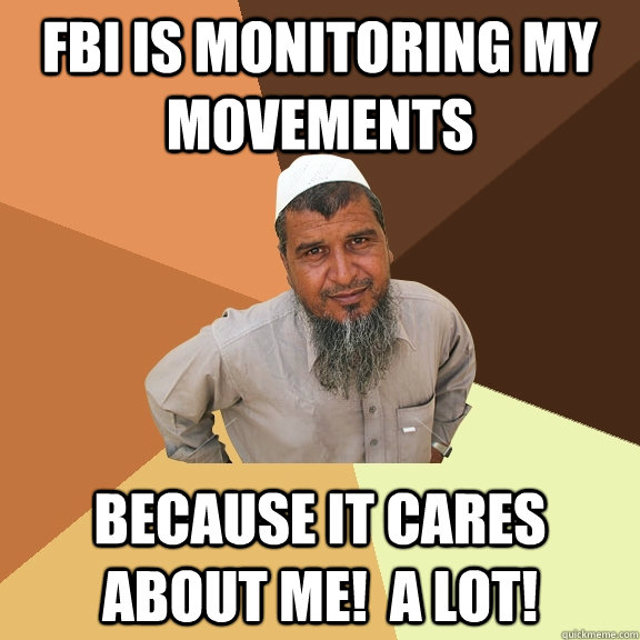 FBI is monitoring my movements because it cares about me!  A LOT! - FBI is monitoring my movements because it cares about me!  A LOT!  Ordinary Muslim Man