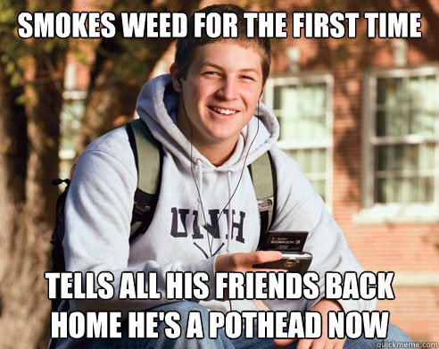 Smokes weed for the first time Tells all his friends back home he's a pothead now  College Freshman