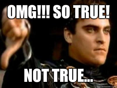 Omg!!! So true!  Not true...  Downvoting Roman