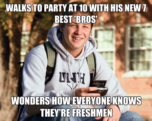 walks to party at 10 with his new 7 best 'bros' wonders how everyone knows they're freshmen - walks to party at 10 with his new 7 best 'bros' wonders how everyone knows they're freshmen  College Freshman