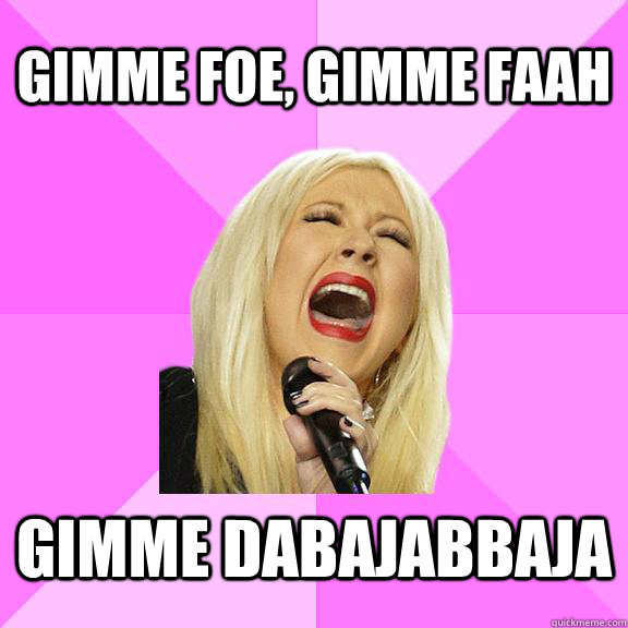 GIMME FOE, GIMME FAAH GIMME DABAJABBAJA  Wrong Lyrics Christina