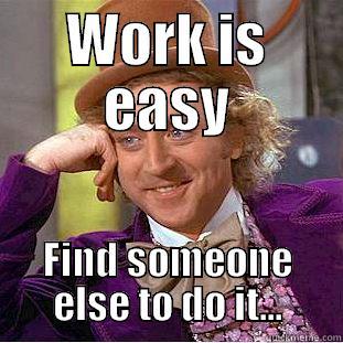 WORK IS EASY FIND SOMEONE ELSE TO DO IT... Creepy Wonka