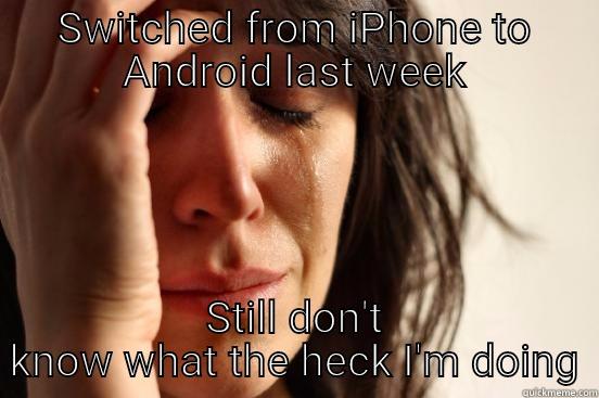SWITCHED FROM IPHONE TO ANDROID LAST WEEK STILL DON'T KNOW WHAT THE HECK I'M DOING First World Problems