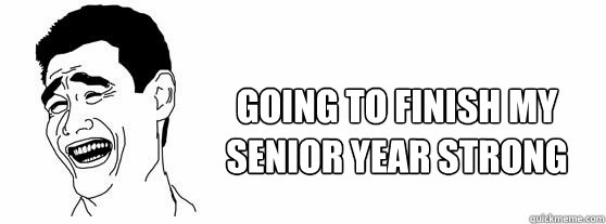 Going to finish my senior year strong  Fuck That Guy