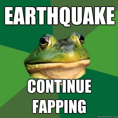 Earthquake Continue fapping  Foul Bachelor Frog