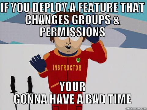 HAHAHASOUTHPARK HAHA - IF YOU DEPLOY A FEATURE THAT CHANGES GROUPS & PERMISSIONS YOUR GONNA HAVE A BAD TIME Youre gonna have a bad time