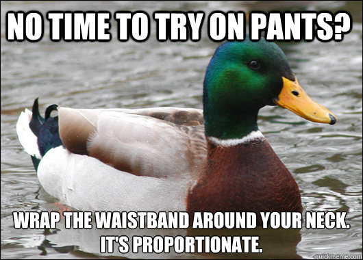 No time to try on pants? Wrap the waistband around your neck. 
It's Proportionate.  Actual Advice Mallard