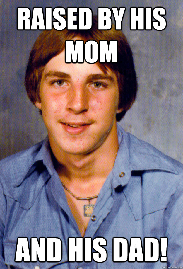 raised by his mom and his dad! - raised by his mom and his dad!  Old Economy Steven