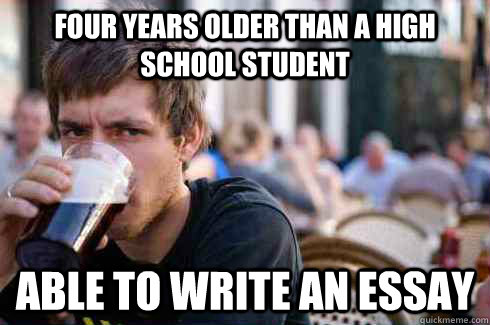 Four years older than a high school student Able to write an essay  Lazy College Senior