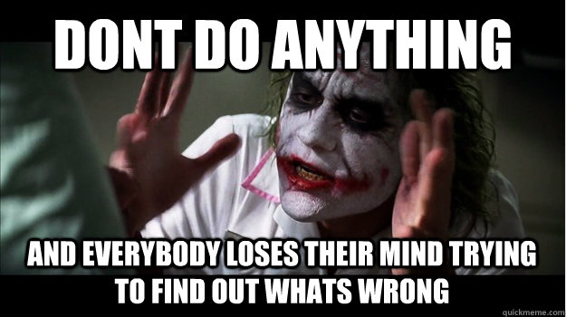 DONT DO ANYTHING AND EVERYBODY LOSES THEIR MIND TRYING TO FIND OUT WHATS WRONG - DONT DO ANYTHING AND EVERYBODY LOSES THEIR MIND TRYING TO FIND OUT WHATS WRONG  Joker Mind Loss