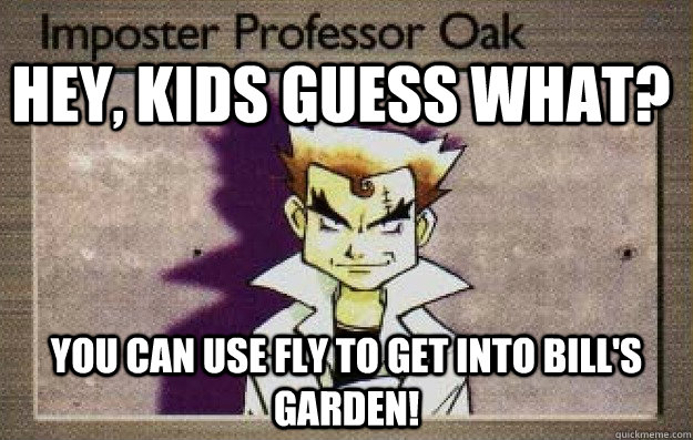 Hey, kids guess what? You can use Fly to get into Bill's garden! - Hey, kids guess what? You can use Fly to get into Bill's garden!  Imposter Professor Oak