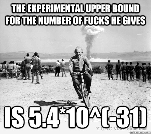 The experimental upper bound for the number of fucks he gives is 5.4*10^(-31) - The experimental upper bound for the number of fucks he gives is 5.4*10^(-31)  Fuck Withholding Einstein