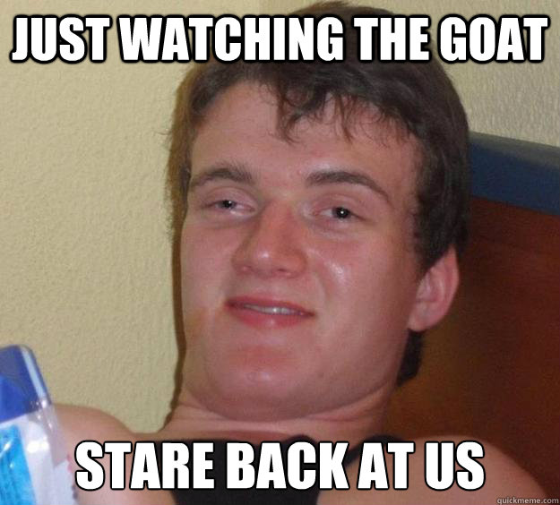 Just watching the goat stare back at us  10 Guy