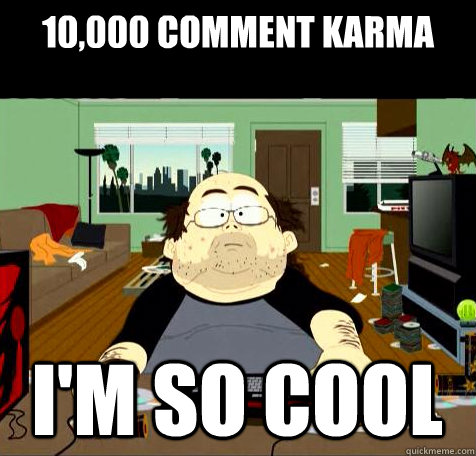 10,000 comment karma i'm so cool  