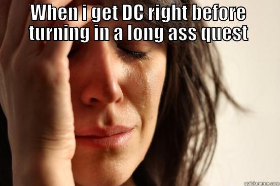 WHEN I GET DC RIGHT BEFORE TURNING IN A LONG ASS QUEST  First World Problems