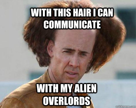 With this hair I can communicate with my alien overlords  Crazy Nicolas Cage