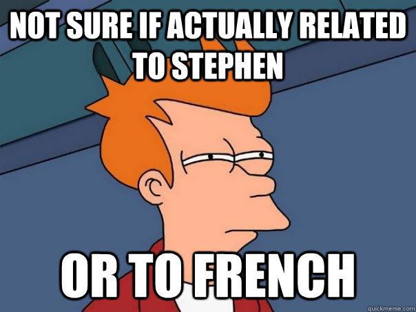 Not sure if actually related to Stephen or to French  Futurama Fry